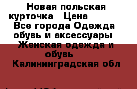 Новая польская курточка › Цена ­ 2 000 - Все города Одежда, обувь и аксессуары » Женская одежда и обувь   . Калининградская обл.